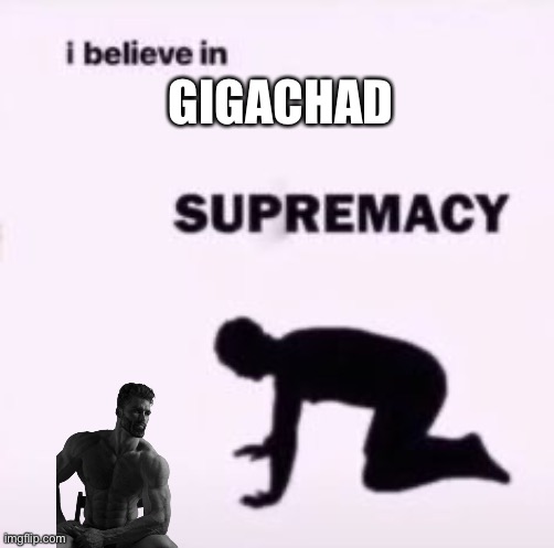 I believe in supremacy | GIGACHAD | image tagged in i believe in supremacy | made w/ Imgflip meme maker