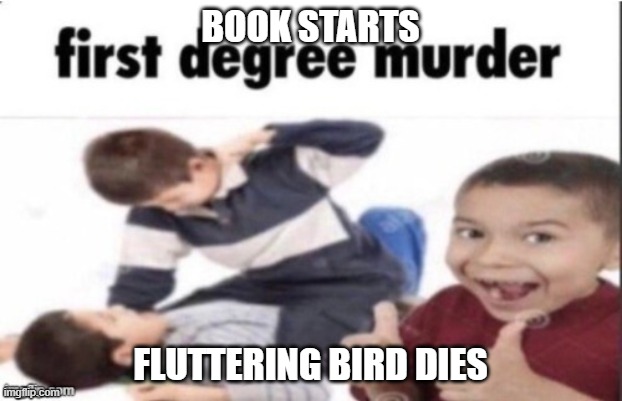 the sun trail in a nutshell | BOOK STARTS; FLUTTERING BIRD DIES | image tagged in first degree murder | made w/ Imgflip meme maker