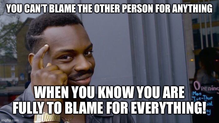 I Understand, And Except Full Responsibility | YOU CAN’T BLAME THE OTHER PERSON FOR ANYTHING; WHEN YOU KNOW YOU ARE FULLY TO BLAME FOR EVERYTHING! | image tagged in memes,roll safe think about it,understanding,distancing,respect,doing what is right | made w/ Imgflip meme maker