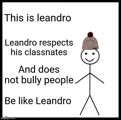 Be Like Bill | This is leandro; Leandro respects his classnates; And does not bully people; Be like Leandro | image tagged in memes,be like bill | made w/ Imgflip meme maker