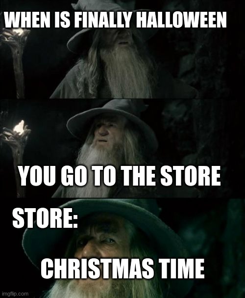 Confused Gandalf Meme | WHEN IS FINALLY HALLOWEEN; YOU GO TO THE STORE; STORE:; CHRISTMAS TIME | image tagged in memes,confused gandalf | made w/ Imgflip meme maker