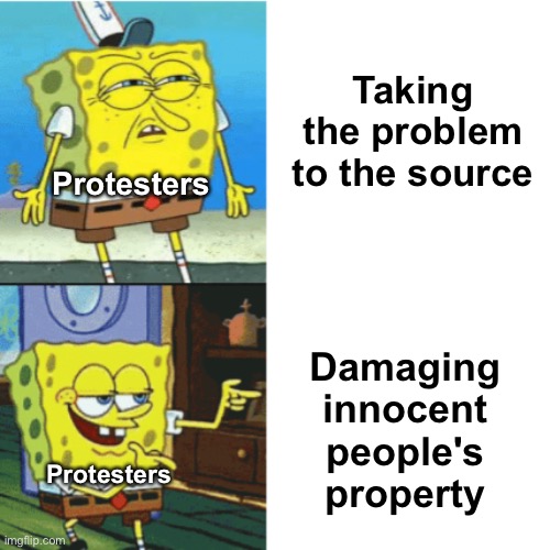 Nope | Taking the problem to the source; Protesters; Damaging innocent people's property; Protesters | image tagged in memes,unfunny | made w/ Imgflip meme maker