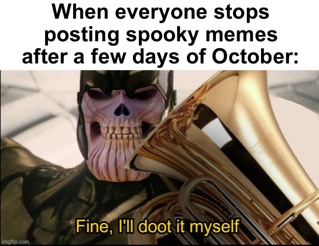 doot doot | When everyone stops posting spooky memes after a few days of October: | image tagged in memes,unfunny | made w/ Imgflip meme maker