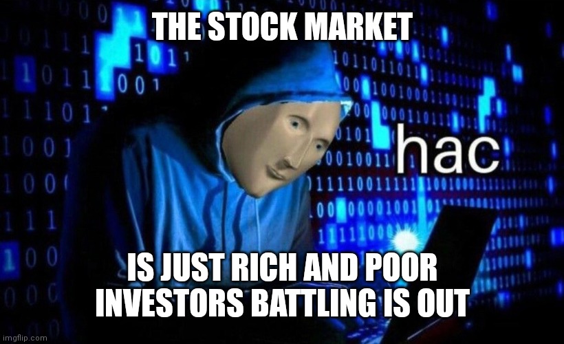 Stonk | THE STOCK MARKET; IS JUST RICH AND POOR INVESTORS BATTLING IS OUT | image tagged in hac | made w/ Imgflip meme maker