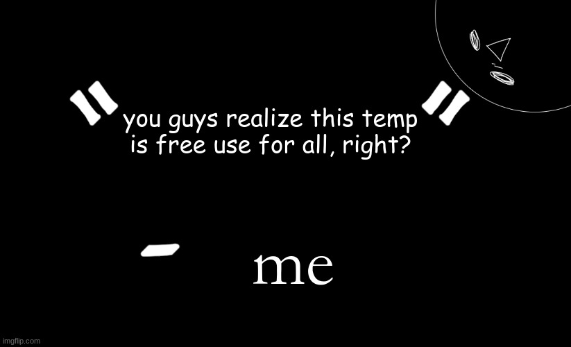tomabean quotes | you guys realize this temp is free use for all, right? me | image tagged in tomabean quotes | made w/ Imgflip meme maker