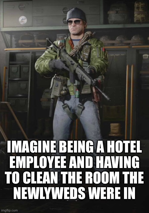 Just saying | IMAGINE BEING A HOTEL
EMPLOYEE AND HAVING
TO CLEAN THE ROOM THE
NEWLYWEDS WERE IN | made w/ Imgflip meme maker