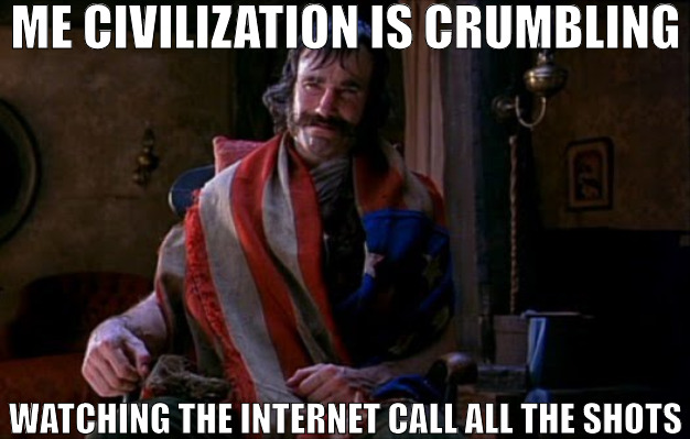 THE MACHINE HAVE TOOK OVER WE NEED THEM! | ME CIVILIZATION IS CRUMBLING; WATCHING THE INTERNET CALL ALL THE SHOTS | image tagged in bill the butcher,meme | made w/ Imgflip meme maker