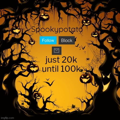 spookypotato's temp | just 20k until 100k | image tagged in spookypotato's temp | made w/ Imgflip meme maker