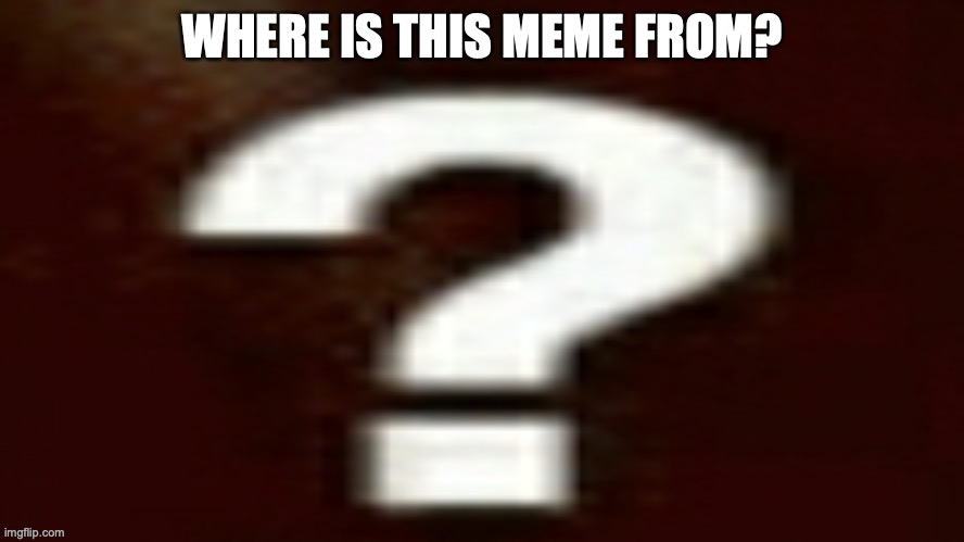 Just guess. | WHERE IS THIS MEME FROM? | image tagged in kaboom yes rico kaboom question mark | made w/ Imgflip meme maker