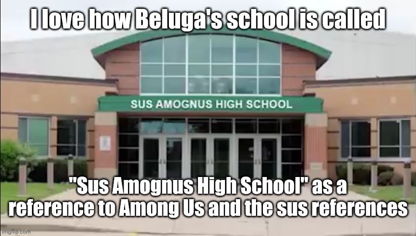 Sus Amognus High School | I love how Beluga's school is called; "Sus Amognus High School" as a reference to Among Us and the sus references | image tagged in beluga,memes,funny,among us,cats,schools | made w/ Imgflip meme maker