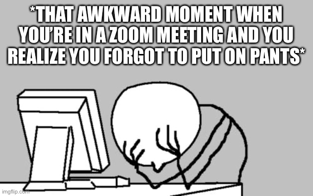 Awkward Moment Without Pants |  *THAT AWKWARD MOMENT WHEN YOU’RE IN A ZOOM MEETING AND YOU REALIZE YOU FORGOT TO PUT ON PANTS* | image tagged in computer guy facepalm,awkward moment,no pants,zoom,meeting | made w/ Imgflip meme maker