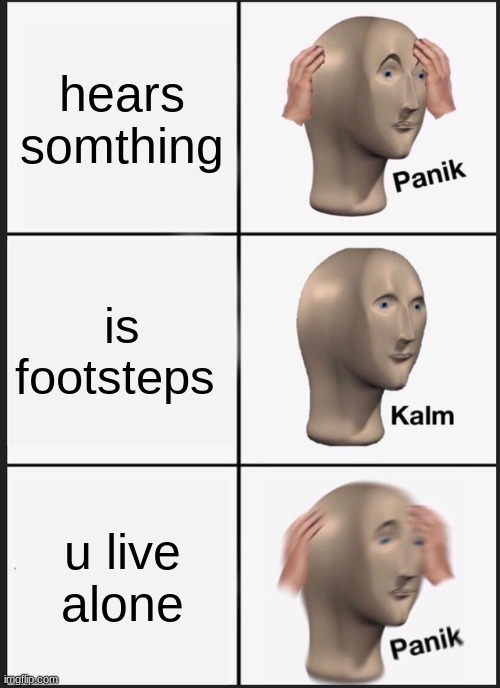 Panik Kalm Panik | hears somthing; is footsteps; u live alone | image tagged in memes,panik kalm panik | made w/ Imgflip meme maker