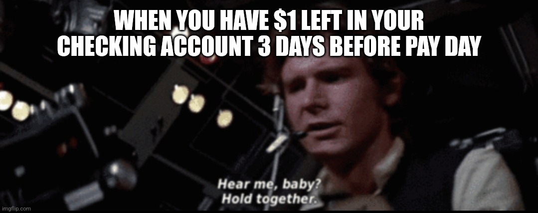 SW Han Solo |  WHEN YOU HAVE $1 LEFT IN YOUR CHECKING ACCOUNT 3 DAYS BEFORE PAY DAY | image tagged in star wars,han solo | made w/ Imgflip meme maker