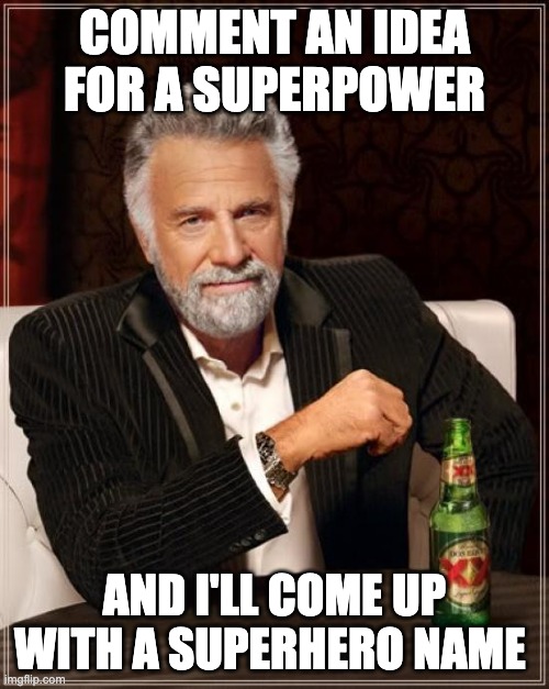 DO IT | COMMENT AN IDEA FOR A SUPERPOWER; AND I'LL COME UP WITH A SUPERHERO NAME | image tagged in memes,the most interesting man in the world | made w/ Imgflip meme maker