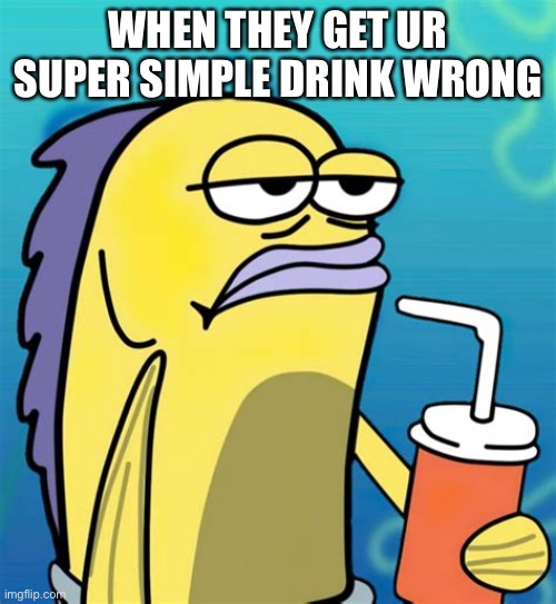 Fast food drinks | WHEN THEY GET UR SUPER SIMPLE DRINK WRONG | image tagged in drink,my face when,fast food | made w/ Imgflip meme maker