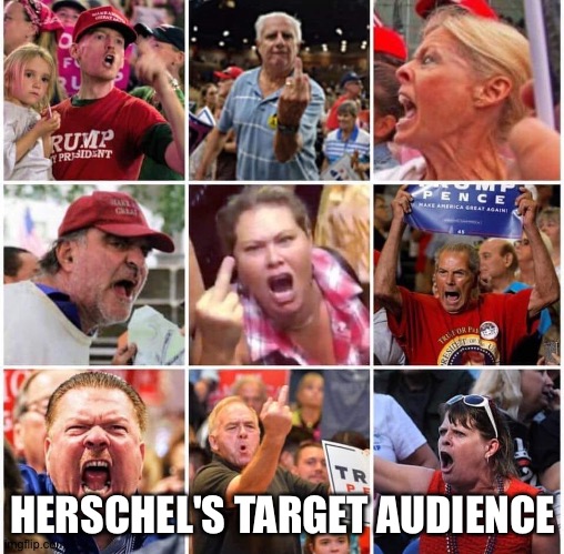 Triggered Trump supporters | HERSCHEL'S TARGET AUDIENCE | image tagged in triggered trump supporters | made w/ Imgflip meme maker