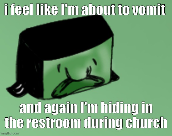 I got a water bottle from the kitchen and i hope that helps cuz i feel like I'm being disrespectful by skipping | i feel like I'm about to vomit; and again I'm hiding in the restroom during church | image tagged in blobfish box eeddksosjenfjcoxlamacjic | made w/ Imgflip meme maker