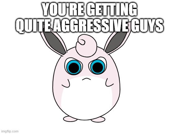 YOU'RE GETTING QUITE AGGRESSIVE GUYS | made w/ Imgflip meme maker