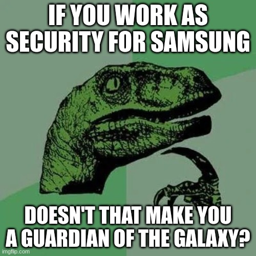 NO WAY | IF YOU WORK AS SECURITY FOR SAMSUNG; DOESN'T THAT MAKE YOU A GUARDIAN OF THE GALAXY? | image tagged in raptor asking questions | made w/ Imgflip meme maker