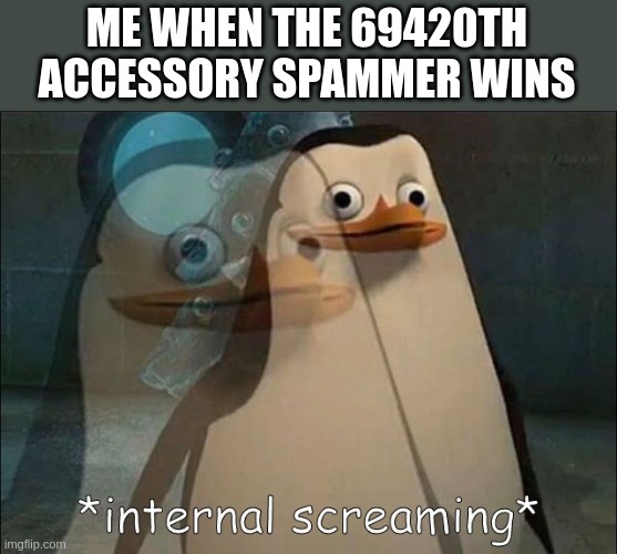 Private Internal Screaming | ME WHEN THE 69420TH ACCESSORY SPAMMER WINS | image tagged in private internal screaming | made w/ Imgflip meme maker