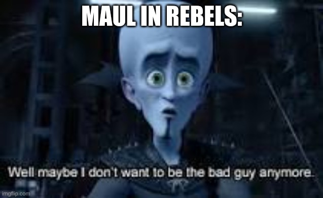 Maul in rebels | MAUL IN REBELS: | image tagged in well maybe i don't wanna be the bad guy anymore | made w/ Imgflip meme maker
