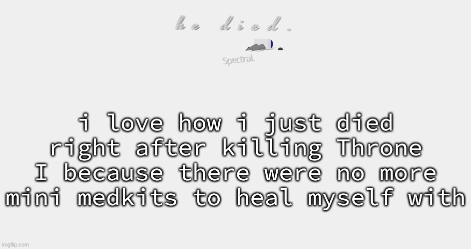 shade is dead | i love how i just died right after killing Throne I because there were no more mini medkits to heal myself with | image tagged in shade is dead | made w/ Imgflip meme maker