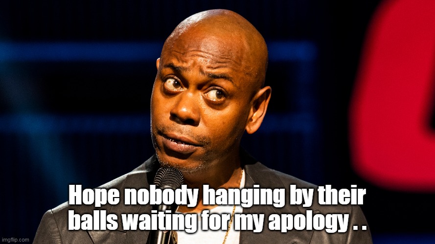 Hope nobody hanging by their balls waiting for my apology . . | made w/ Imgflip meme maker