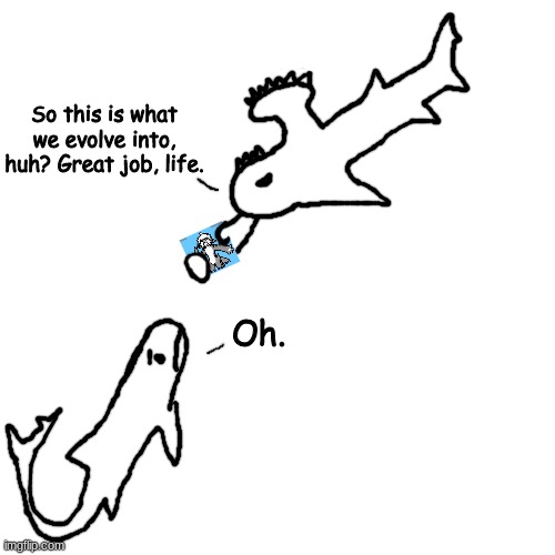 shart | So this is what we evolve into, huh? Great job, life. Oh. | made w/ Imgflip meme maker