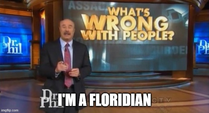 Dr. Phil What's wrong with people | I'M A FLORIDIAN | image tagged in dr phil what's wrong with people | made w/ Imgflip meme maker