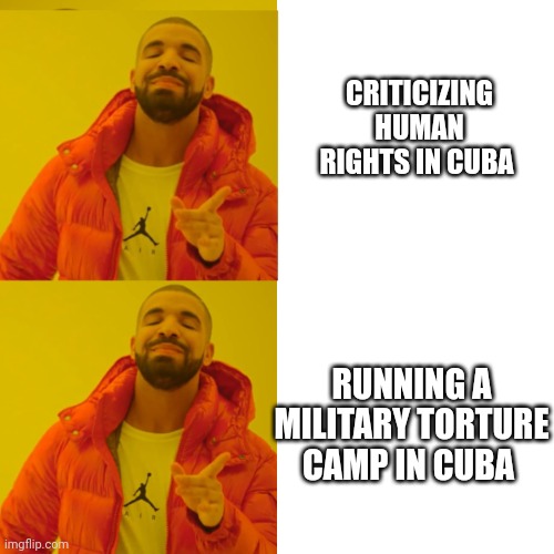 Drake double approval | CRITICIZING HUMAN RIGHTS IN CUBA RUNNING A MILITARY TORTURE CAMP IN CUBA | image tagged in drake double approval | made w/ Imgflip meme maker