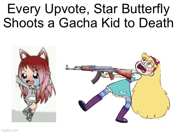 Every Upvote, Star Butterfly Shoots a Gacha Kid to Death | Every Upvote, Star Butterfly Shoots a Gacha Kid to Death | image tagged in gacha life,star butterfly,upvote,memes,upvotes,begging for upvotes | made w/ Imgflip meme maker