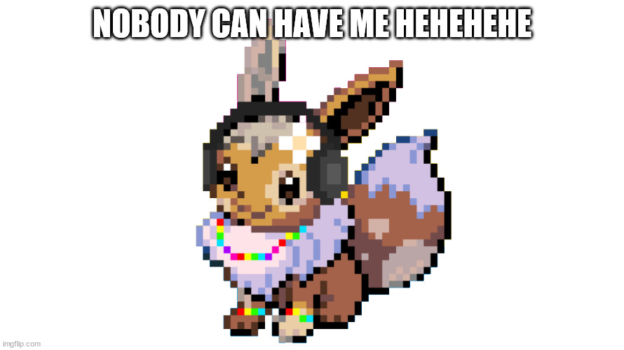 NOBODY CAN HAVE ME HEHEHEHE | made w/ Imgflip meme maker