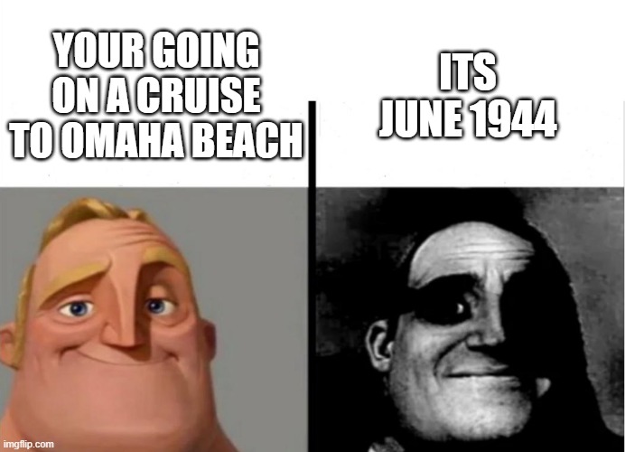 ww2 meme | ITS JUNE 1944; YOUR GOING ON A CRUISE TO OMAHA BEACH | image tagged in ww2,invasion,normandy | made w/ Imgflip meme maker