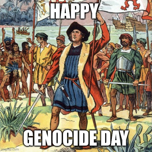 Christopher Columbus day | HAPPY; GENOCIDE DAY | image tagged in christopher columbus | made w/ Imgflip meme maker