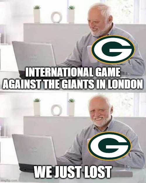 Packers Cheese Just Went Moldy | INTERNATIONAL GAME AGAINST THE GIANTS IN LONDON; WE JUST LOST | image tagged in memes,hide the pain harold,green bay packers,nfl,nfl memes | made w/ Imgflip meme maker