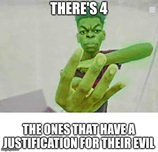 Beast Boy Holding Up 4 Fingers | THERE'S 4 THE ONES THAT HAVE A JUSTIFICATION FOR THEIR EVIL | image tagged in beast boy holding up 4 fingers | made w/ Imgflip meme maker