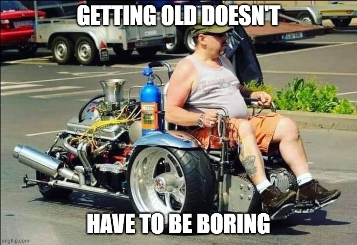 Getting Old | GETTING OLD DOESN'T; HAVE TO BE BORING | image tagged in getting old | made w/ Imgflip meme maker