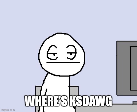 Bored of this crap | WHERE’S KSDAWG | image tagged in bored of this crap | made w/ Imgflip meme maker