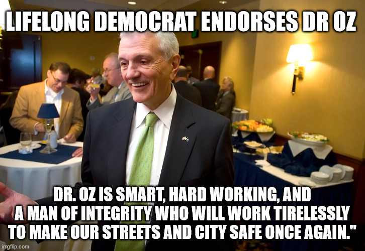 Democrats are now endorsing Oz...  They're tired of their lawless cities... | LIFELONG DEMOCRAT ENDORSES DR OZ; DR. OZ IS SMART, HARD WORKING, AND A MAN OF INTEGRITY WHO WILL WORK TIRELESSLY TO MAKE OUR STREETS AND CITY SAFE ONCE AGAIN." | image tagged in vote,republican | made w/ Imgflip meme maker