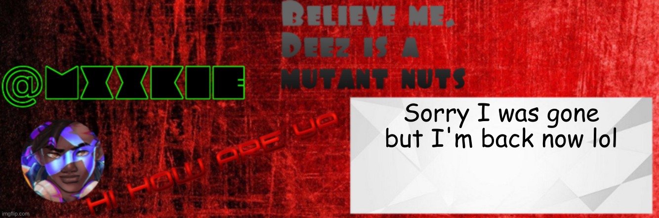 Mxxkie Red Template | Sorry I was gone but I'm back now lol | image tagged in mxxkie red template | made w/ Imgflip meme maker