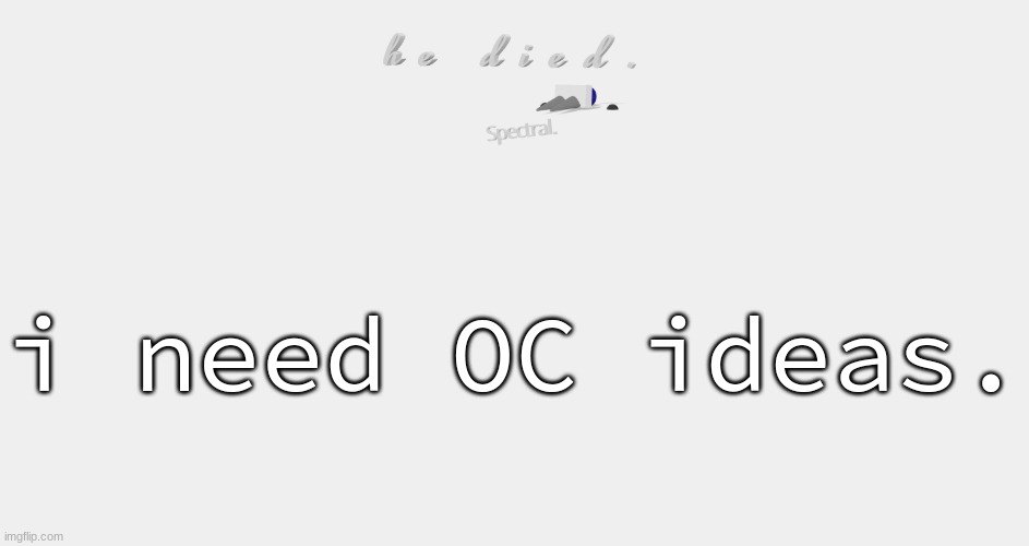 shade is dead | i need OC ideas. | image tagged in shade is dead | made w/ Imgflip meme maker
