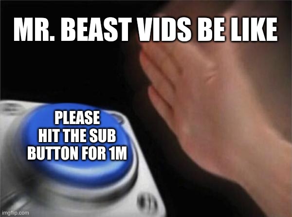 Blank Nut Button | MR. BEAST VIDS BE LIKE; PLEASE HIT THE SUB BUTTON FOR 1M | image tagged in memes,blank nut button | made w/ Imgflip meme maker