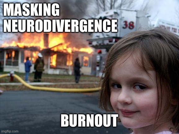 Burnout if you keep masking | MASKING
NEURODIVERGENCE; BURNOUT | image tagged in neurodivergence,masking,burnout | made w/ Imgflip meme maker