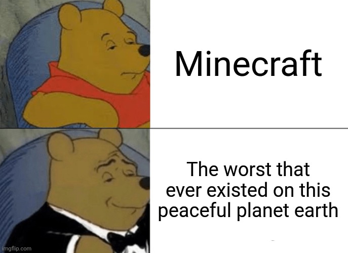 Tuxedo Winnie The Pooh Meme | Minecraft; The worst that ever existed on this peaceful planet earth | image tagged in memes,tuxedo winnie the pooh,us-president-joe-biden,minecraft sucks | made w/ Imgflip meme maker