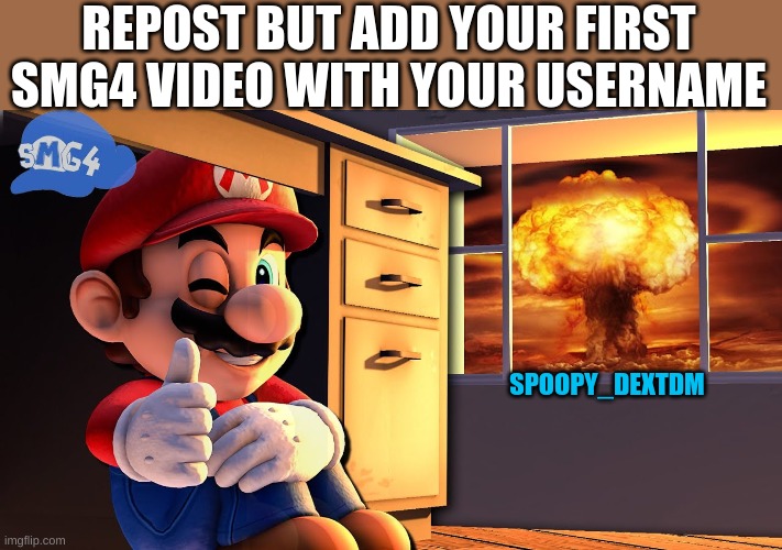 REPOST BUT ADD YOUR FIRST SMG4 VIDEO WITH YOUR USERNAME; SPOOPY_DEXTDM | image tagged in smg4,mario,nuke,nuclear explosion,doomsday,thumbs up | made w/ Imgflip meme maker