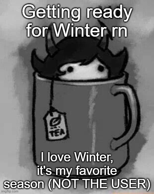I got my blanket on rn | Getting ready for Winter rn; I love Winter, it's my favorite season (NOT THE USER) | image tagged in kanaya in my tea | made w/ Imgflip meme maker