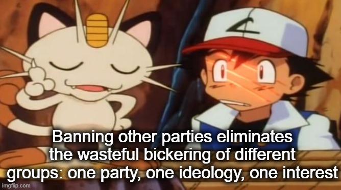 Meowth seeks to further concentrate power | Banning other parties eliminates the wasteful bickering of different groups: one party, one ideology, one interest | image tagged in rmk,meowth,surlykong | made w/ Imgflip meme maker