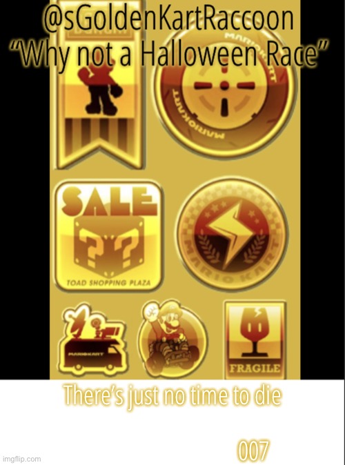 @sGoldenKartRaccoon’s announcement template V2 | There’s just no time to die                                                                007 | image tagged in sgoldenkartraccoon s announcement template v2 | made w/ Imgflip meme maker