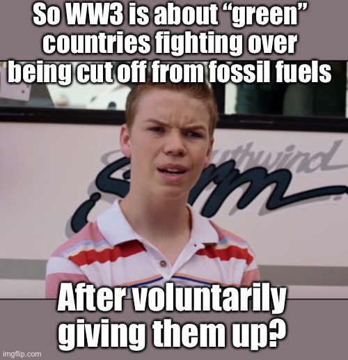 Emery independence is cleaner than buying fossil fuels | So WW3 is about “green” countries fighting over being cut off from fossil fuels; After voluntarily giving them up? | image tagged in you guys are getting paid,politics lol,memes | made w/ Imgflip meme maker