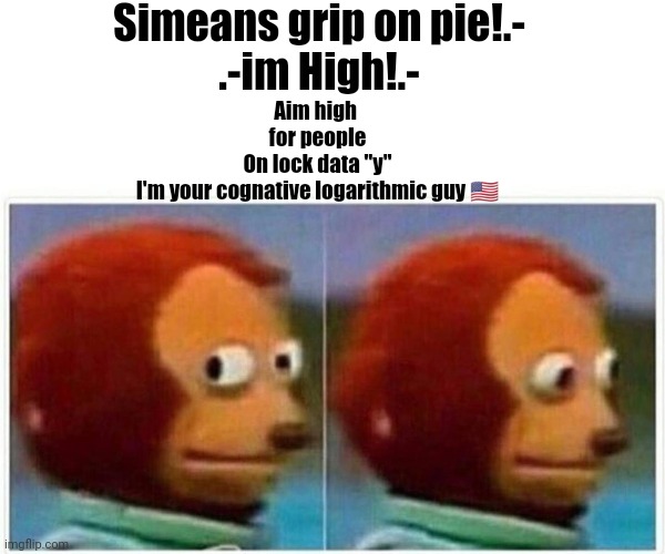 Aim High ✈ | Simeans grip on pie!.-
.-im High!.-; Aim high 
for people
On lock data "y"
I'm your cognative logarithmic guy 🇺🇸 | image tagged in memes,monkey puppet | made w/ Imgflip meme maker